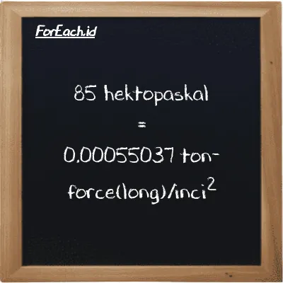 85 hektopaskal setara dengan 0.00055037 ton-force(long)/inci<sup>2</sup> (85 hPa setara dengan 0.00055037 LT f/in<sup>2</sup>)